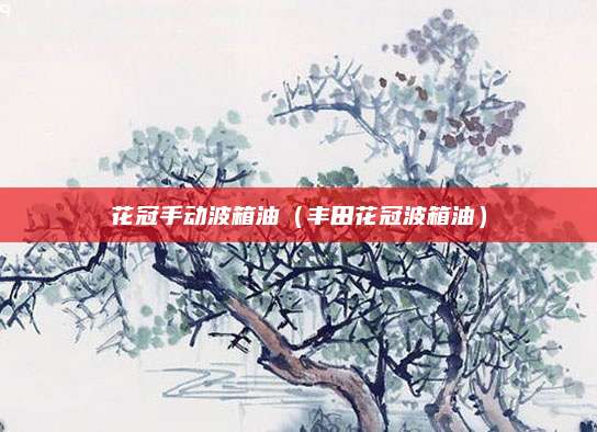 花冠手动波箱油(丰田花冠波箱油)
