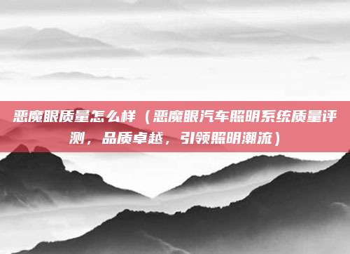 恶魔眼质量怎么样（恶魔眼汽车照明系统质量评测，品质卓越，引领照明潮流）