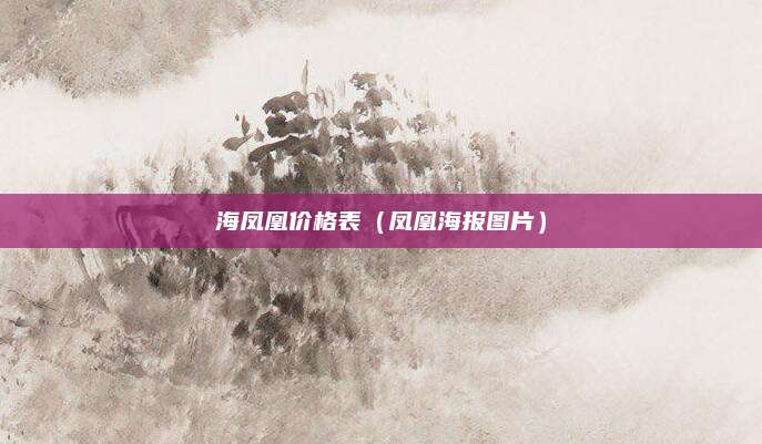 海凤凰价格表(凤凰海报图片)