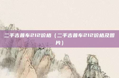 二手吉普车212价格(二手吉普车212价格及图片)