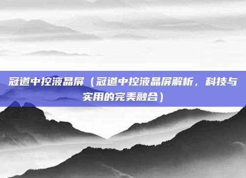 冠道中控液晶屏（冠道中控液晶屏解析，科技与实用的完美融合）