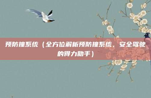 预防撞系统(全方位解析预防撞系统,安全驾驶的得力助手)