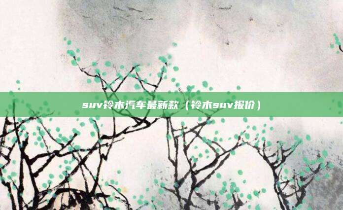 suv铃木汽车最新款(铃木suv报价)