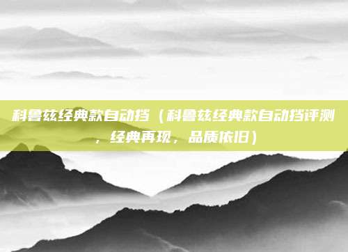 科鲁兹经典款自动挡（科鲁兹经典款自动挡评测，经典再现，品质依旧）
