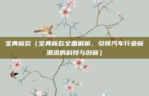 宝典新款（宝典新款全面解析，引领汽车行业新潮流的科技与创新）