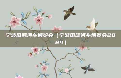 宁波国际汽车博览会(宁波国际汽车博览会2024)
