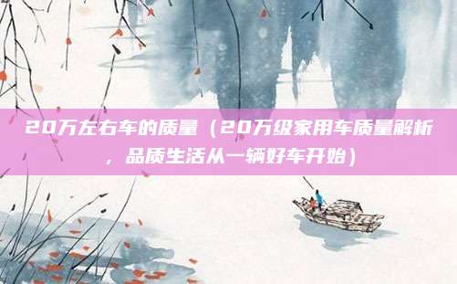 20万左右车的质量（20万级家用车质量解析，品质生活从一辆好车开始）