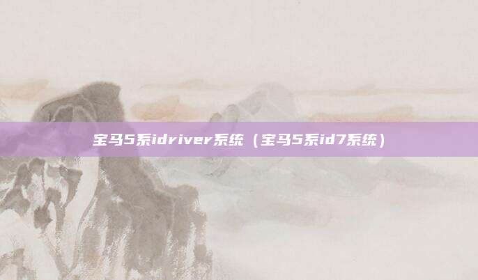 宝马5系idriver系统（宝马5系id7系统）