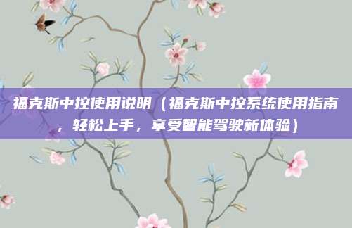 福克斯中控使用说明（福克斯中控系统使用指南，轻松上手，享受智能驾驶新体验）