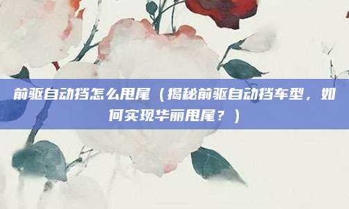 前驱自动挡怎么甩尾（揭秘前驱自动挡车型，如何实现华丽甩尾？）