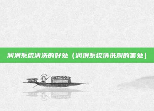 润滑系统清洗的好处(润滑系统清洗剂的害处)