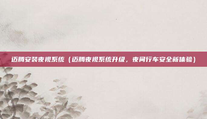 迈腾安装夜视系统（迈腾夜视系统升级，夜间行车安全新体验）