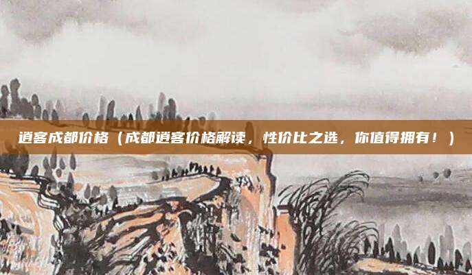 逍客成都价格（成都逍客价格解读，性价比之选，你值得拥有！）