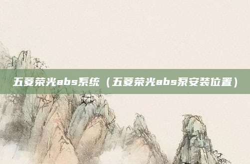 五菱荣光abs系统(五菱荣光abs泵安装位置)