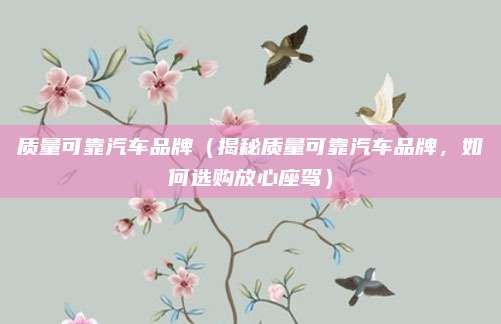 质量可靠汽车品牌(揭秘质量可靠汽车品牌,如何选购放心座驾)