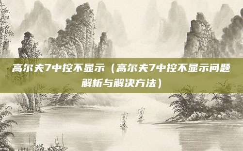 高尔夫7中控不显示（高尔夫7中控不显示问题解析与解决方法）