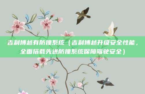 吉利博越有防撞系统（吉利博越升级安全性能，全面搭载先进防撞系统保障驾驶安全）