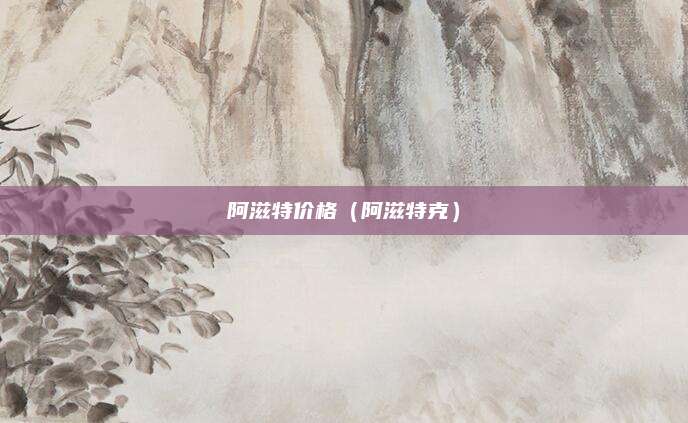 阿滋特价格(阿滋特克)