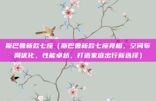 斯巴鲁新款七座(斯巴鲁新款七座亮相,空间布局优化,性能卓越,打造家庭出行新选择)