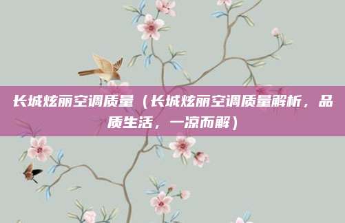 长城炫丽空调质量(长城炫丽空调质量解析,品质生活,一凉而解)