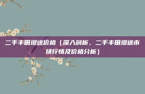 二手丰田坦途价格(深入剖析,二手丰田坦途市场行情及价格分析)