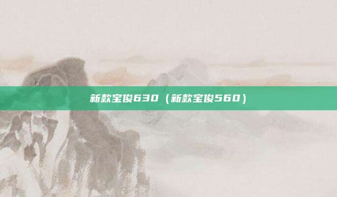 新款宝俊630(新款宝俊560)