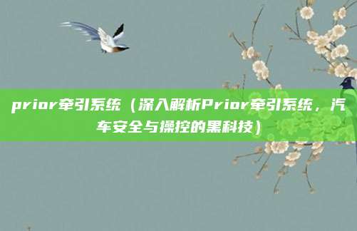 prior牵引系统(深入解析Prior牵引系统,汽车安全与操控的黑科技)