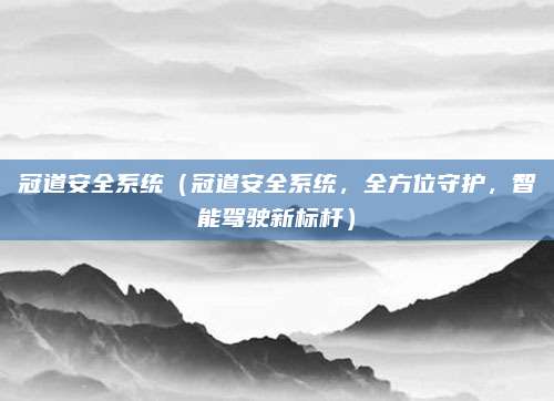 冠道安全系统(冠道安全系统,全方位守护,智能驾驶新标杆)