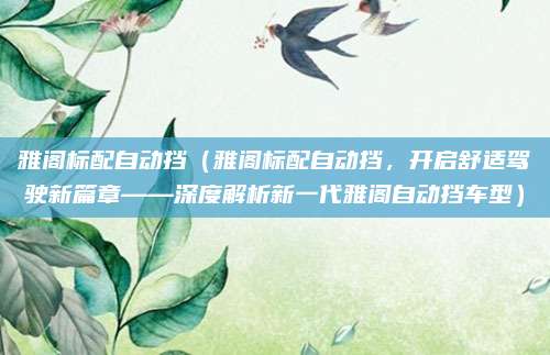 雅阁标配自动挡（雅阁标配自动挡，开启舒适驾驶新篇章——深度解析新一代雅阁自动挡车型）