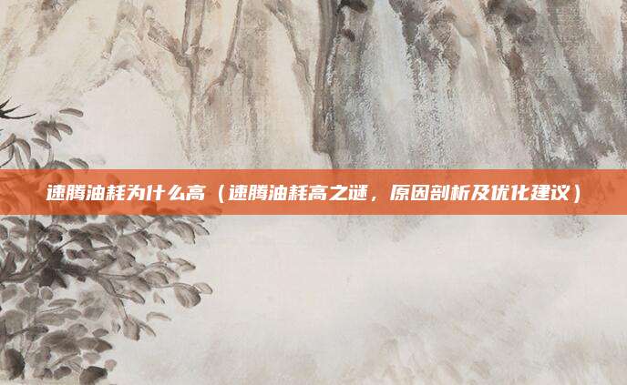 速腾油耗为什么高(速腾油耗高之谜,原因剖析及优化建议)