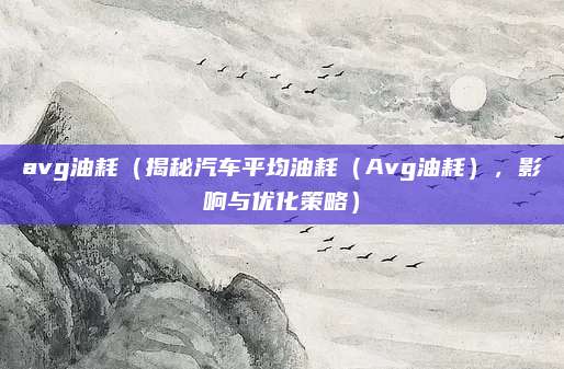 avg油耗(揭秘汽车平均油耗(Avg油耗),影响与优化策略)