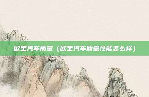 欧宝汽车质量(欧宝汽车质量性能怎么样)