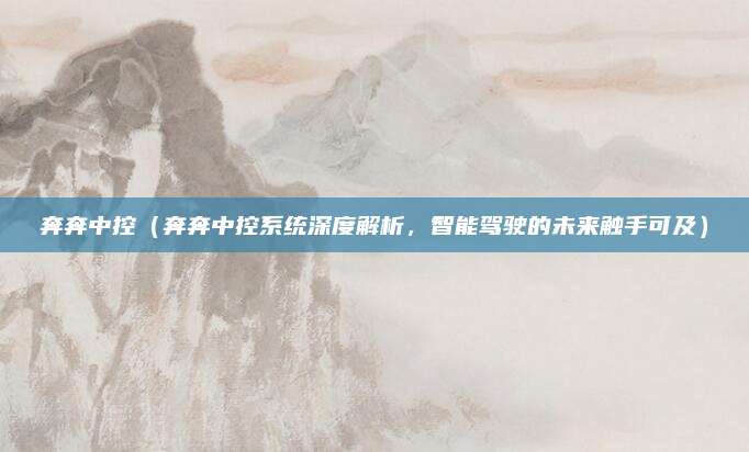 奔奔中控(奔奔中控系统深度解析,智能驾驶的未来触手可及)