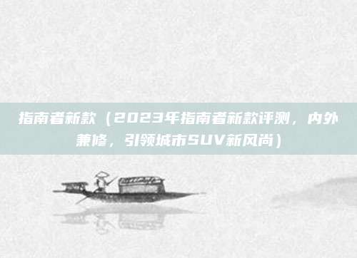 指南者新款(2023年指南者新款评测,内外兼修,引领城市SUV新风尚)