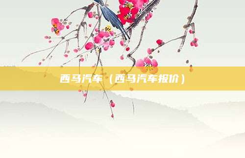 西马汽车(西马汽车报价)