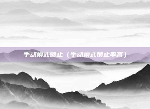 手动模式锁止(手动模式锁止率高)