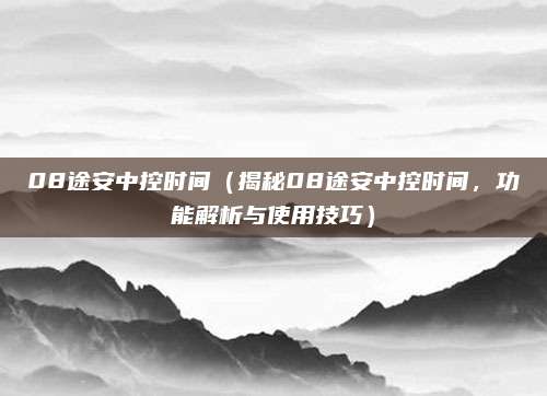 08途安中控时间(揭秘08途安中控时间,功能解析与使用技巧)