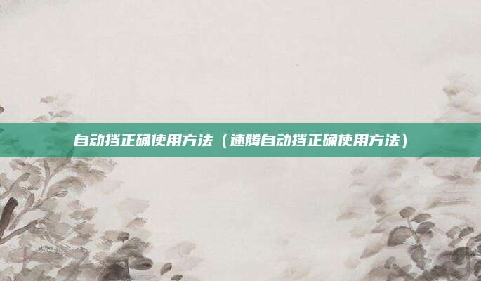 自动挡正确使用方法(速腾自动挡正确使用方法)