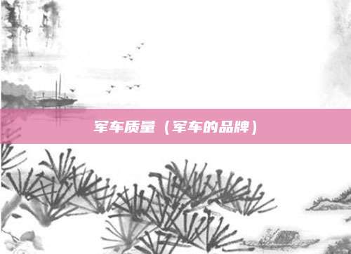 军车质量(军车的品牌)