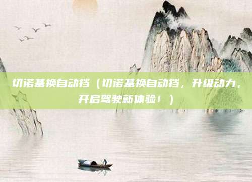 切诺基换自动挡(切诺基换自动挡,升级动力,开启驾驶新体验!)