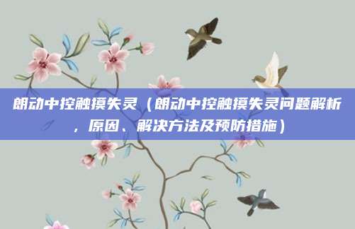 朗动中控触摸失灵（朗动中控触摸失灵问题解析，原因、解决方法及预防措施）