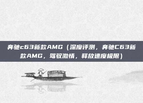 奔驰c63新款AMG（深度评测，奔驰C63新款AMG，驾驭激情，释放速度极限）