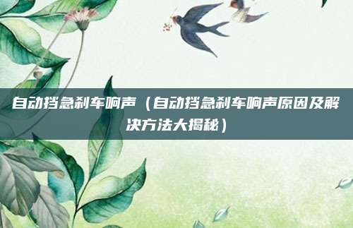 自动挡急刹车响声（自动挡急刹车响声原因及解决方法大揭秘）