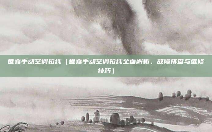 世嘉手动空调拉线(世嘉手动空调拉线全面解析,故障排查与维修技巧)