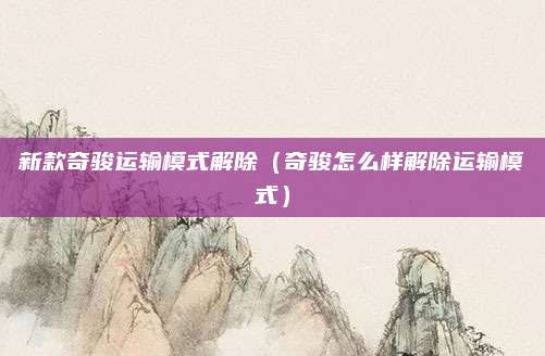 新款奇骏运输模式解除(奇骏怎么样解除运输模式)