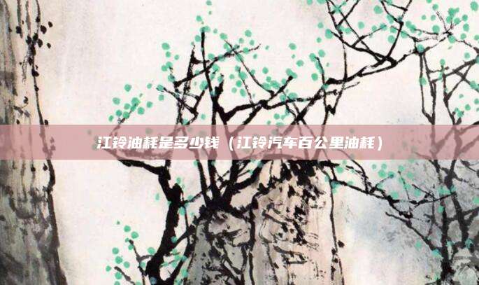 江铃油耗是多少钱(江铃汽车百公里油耗)