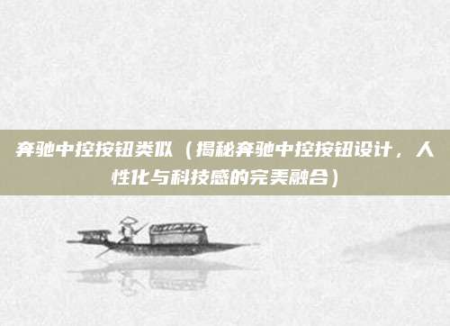奔驰中控按钮类似(揭秘奔驰中控按钮设计,人性化与科技感的完美融合)