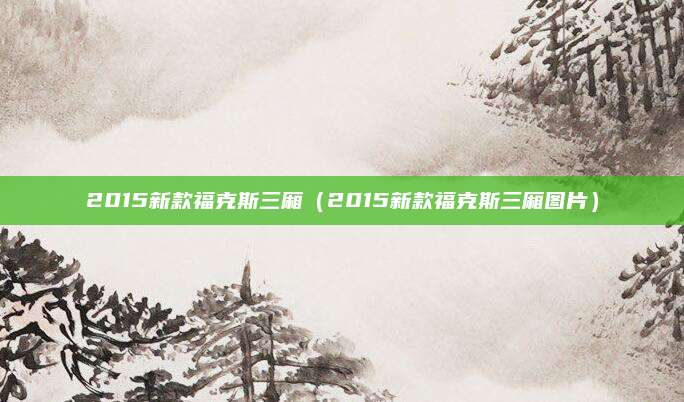 2015新款福克斯三厢(2015新款福克斯三厢图片)