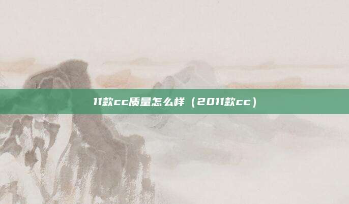 11款cc质量怎么样(2011款cc)