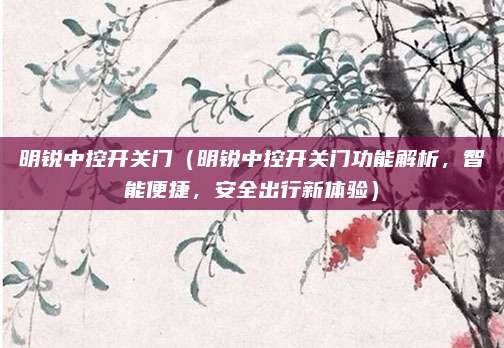 明锐中控开关门(明锐中控开关门功能解析,智能便捷,安全出行新体验)
